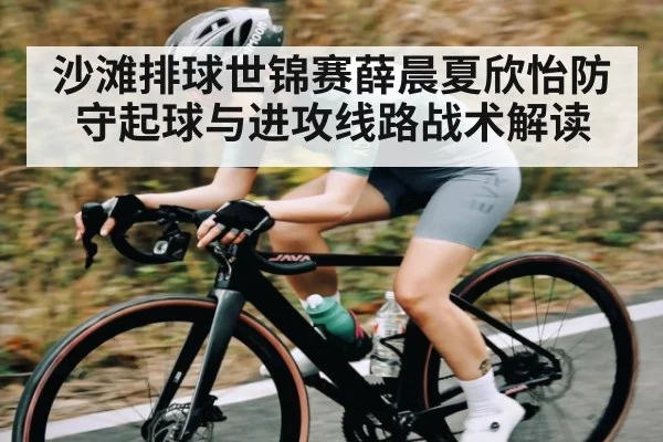 沙滩排球世锦赛薛晨夏欣怡防守起球与进攻线路战术解读 | www.c7c7.app