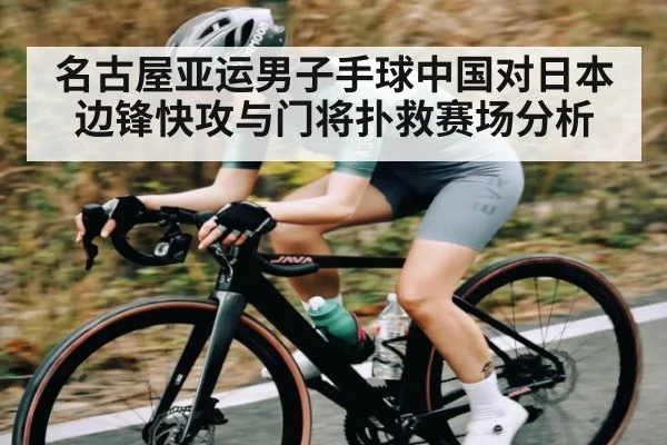 名古屋亚运男子手球中国对日本边锋快攻与门将扑救赛场分析 | www.c7c7.app