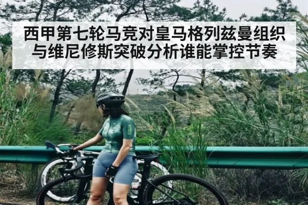 西甲第七轮马竞对皇马格列兹曼组织与维尼修斯突破分析谁能掌控节奏 | www.c7c7.app