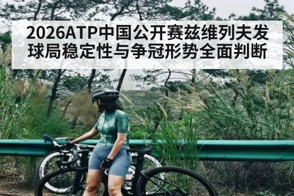 2026ATP中国公开赛兹维列夫发球局稳定性与争冠形势全面判断 | www.c7c7.app